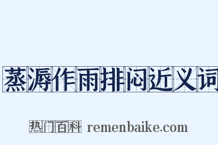 蒸溽作雨排闷近义词是什么意思的图片
